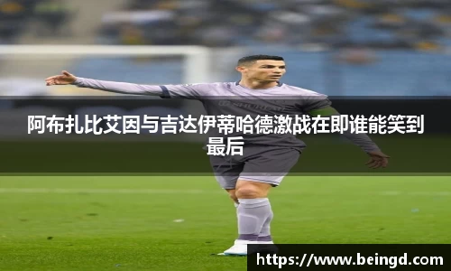 阿布扎比艾因与吉达伊蒂哈德激战在即谁能笑到最后