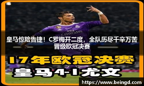 皇马惊险告捷！C罗梅开二度，全队历尽千辛万苦晋级欧冠决赛