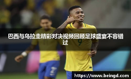 巴西与乌拉圭精彩对决视频回顾足球盛宴不容错过