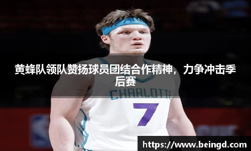 黄蜂队领队赞扬球员团结合作精神，力争冲击季后赛